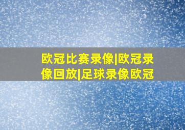 欧冠比赛录像|欧冠录像回放|足球录像欧冠